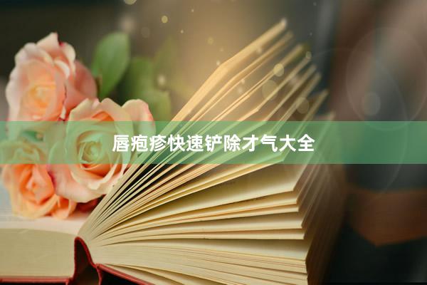 唇疱疹快速铲除才气大全