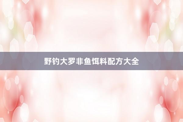 野钓大罗非鱼饵料配方大全