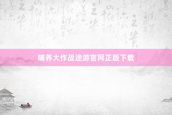 哺养大作战途游官网正版下载
