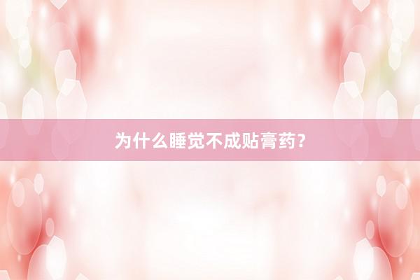 为什么睡觉不成贴膏药？