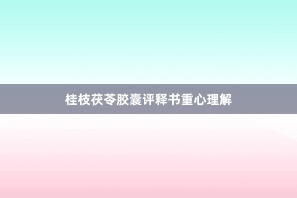 桂枝茯苓胶囊评释书重心理解