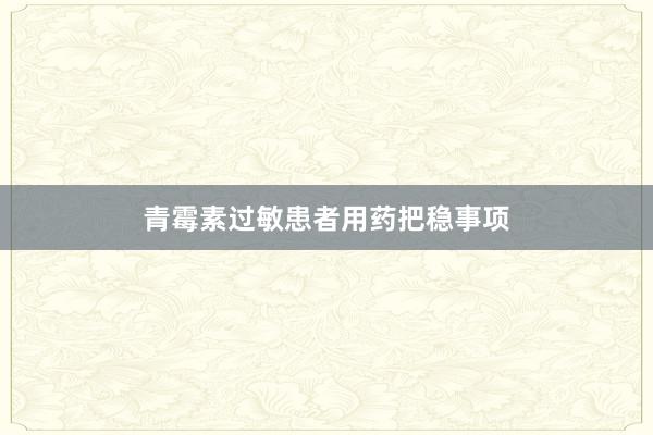 青霉素过敏患者用药把稳事项