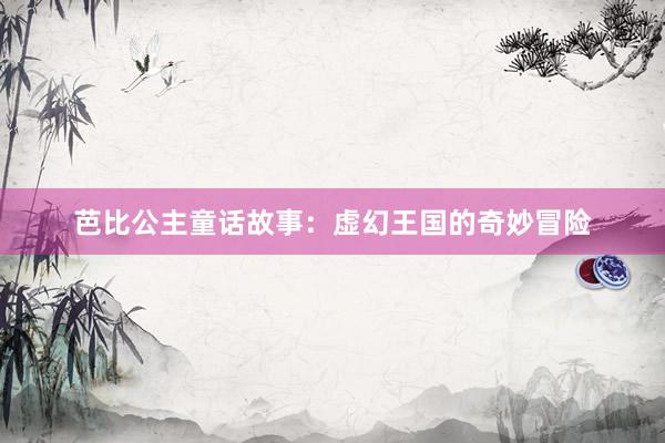 芭比公主童话故事:虚幻王国的奇妙冒险